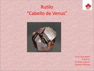 Rutilo
“Cabello de Venus”
Laura Jurado Ropero
2º Bach (C)
IES “Pedro Espinosa”
Antequera (Málaga)
 