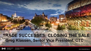 TRADE SUCCESSES: CLOSING THE SALE
Greg Klassen, Senior Vice President, CTC
 