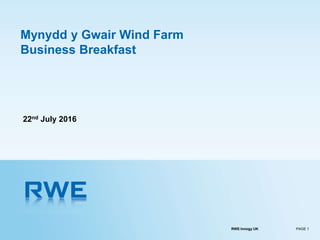 RWE Innogy UK PAGE 1
Mynydd y Gwair Wind Farm
Business Breakfast
22nd July 2016
 
