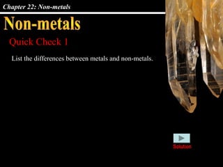 Chapter 22: Non-metals
Quick Check 1
List the differences between metals and non-metals.
Solution
 