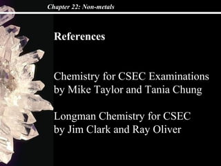 Chapter 22: Non-metals
References
Chemistry for CSEC Examinations
by Mike Taylor and Tania Chung
Longman Chemistry for CSEC
by Jim Clark and Ray Oliver
 