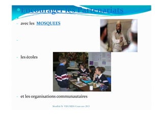 Encourager les Partenariats
- avec les MOSQUEES
-
- les écoles- les écoles
- et les organisations communautaires
Mouffok N- VIH/SIDA Cours nov 2013
 