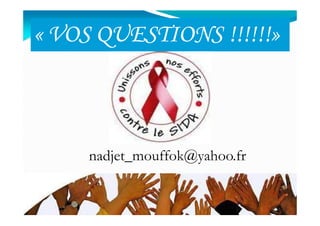 «« VOS QUESTIONS !!!!!!»VOS QUESTIONS !!!!!!»
Mouffok N- VIH/SIDA Cours nov 2013
nadjet_mouffok@yahoo.fr
 