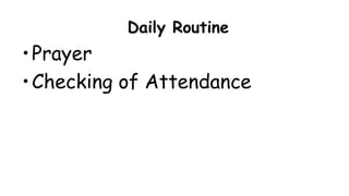 Daily Routine
•Prayer
•Checking of Attendance
 