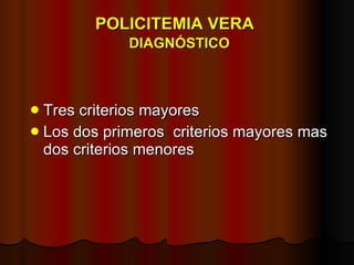 POLICITEMIA VERA    DIAGNÓSTICO Tres criterios mayores  Los dos primeros  criterios mayores mas dos criterios menores 