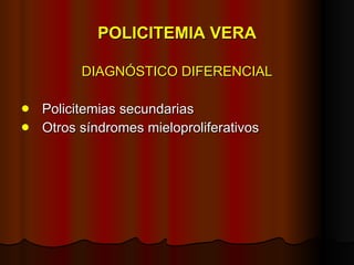 POLICITEMIA VERA DIAGNÓSTICO DIFERENCIAL Policitemias secundarias Otros síndromes mieloproliferativos 