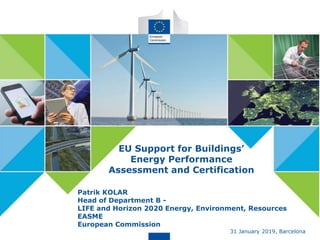 1 #EnergyUnion
EU Energy
policy
Patrik KOLAR
Head of Department B -
LIFE and Horizon 2020 Energy, Environment, Resources
EASME
European Commission
31 January 2019, Barcelona
EU Support for Buildings’
Energy Performance
Assessment and Certification
 