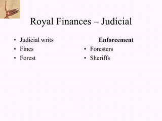 Royal Finances – Judicial
• Judicial writs        Enforcement
• Fines            • Foresters
• Forest           • Sheriffs
 