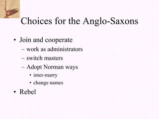 Choices for the Anglo-Saxons
• Join and cooperate
  – work as administrators
  – switch masters
  – Adopt Norman ways
     • inter-marry
     • change names
• Rebel
 