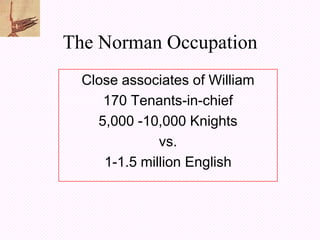 The Norman Occupation
  Close associates of William
     170 Tenants-in-chief
    5,000 -10,000 Knights
              vs.
     1-1.5 million English
 