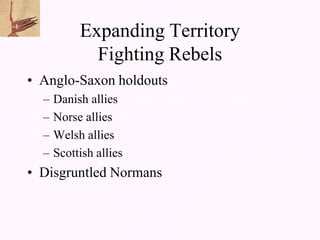 Expanding Territory
             Fighting Rebels
• Anglo-Saxon holdouts
  –   Danish allies
  –   Norse allies
  –   Welsh allies
  –   Scottish allies
• Disgruntled Normans
 