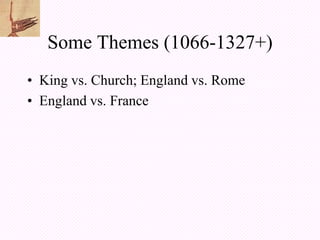Some Themes (1066-1327+)
• King vs. Church; England vs. Rome
• England vs. France
 