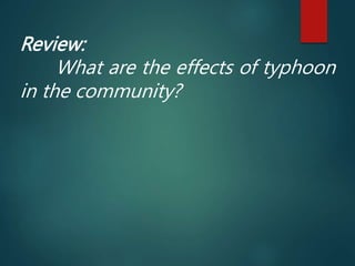 Review:
What are the effects of typhoon
in the community?
 