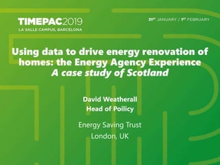 Using data to drive energy renovation of
homes: the Energy Agency Experience
A case study of Scotland
David Weatherall
Head of Poilicy
Energy Saving Trust
London, UK
 