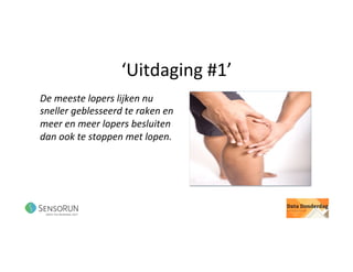 ‘Uitdaging	#1’	
De	meeste	lopers	lijken	nu	
sneller	geblesseerd	te	raken	en	
meer	en	meer	lopers	besluiten	
dan	ook	te	stoppen	met	lopen.	
 