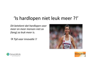 ‘Is	hardlopen	niet	leuk	meer	?!’	
Dit	betekent	dat	hardlopen	voor	
meer	en	meer	mensen	niet	zo	
(lang)	zo	leuk	meer	is.	
	
à Tijd	voor	innova<e	!!	
 