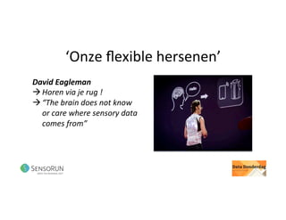‘Onze	ﬂexible	hersenen’	
David	Eagleman		
à Horen	via	je	rug	!	
à “The	brain	does	not	know	
or	care	where	sensory	data	
comes	from”	
 