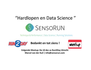 “Hardlopen	en	Data	Science	”	
	Bedankt	en	tot	ziens	!		
	
Volgende	Meetup:	Do	10	dec	as	Run2Day	Utrecht	
Marcel	van	der	Kuil	|	info@sensorun.com	
 