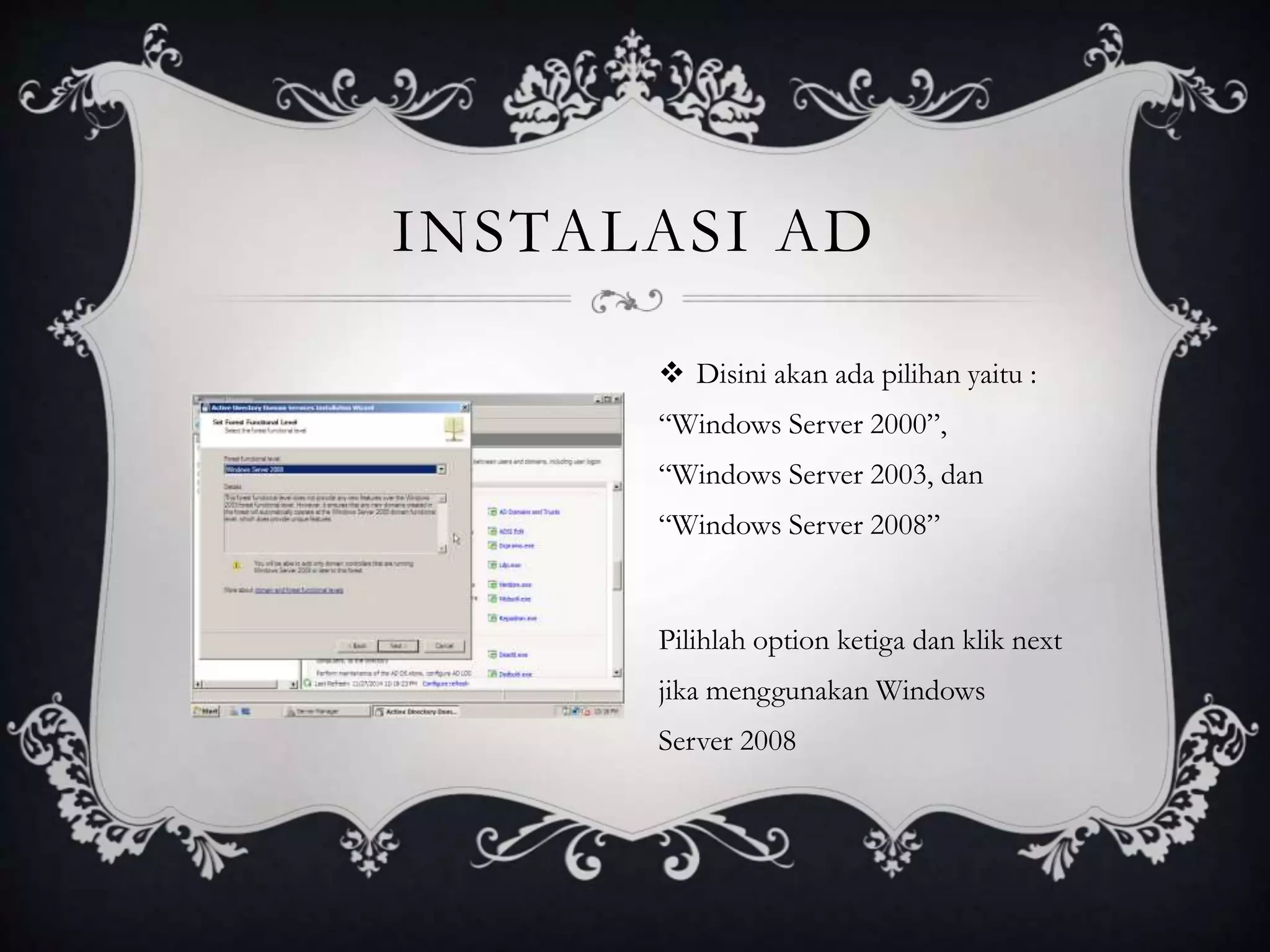 INSTALASI AD
 Disini akan ada pilihan yaitu :
“Windows Server 2000”,
“Windows Server 2003, dan
“Windows Server 2008”
Pilihlah option ketiga dan klik next
jika menggunakan Windows
Server 2008
 