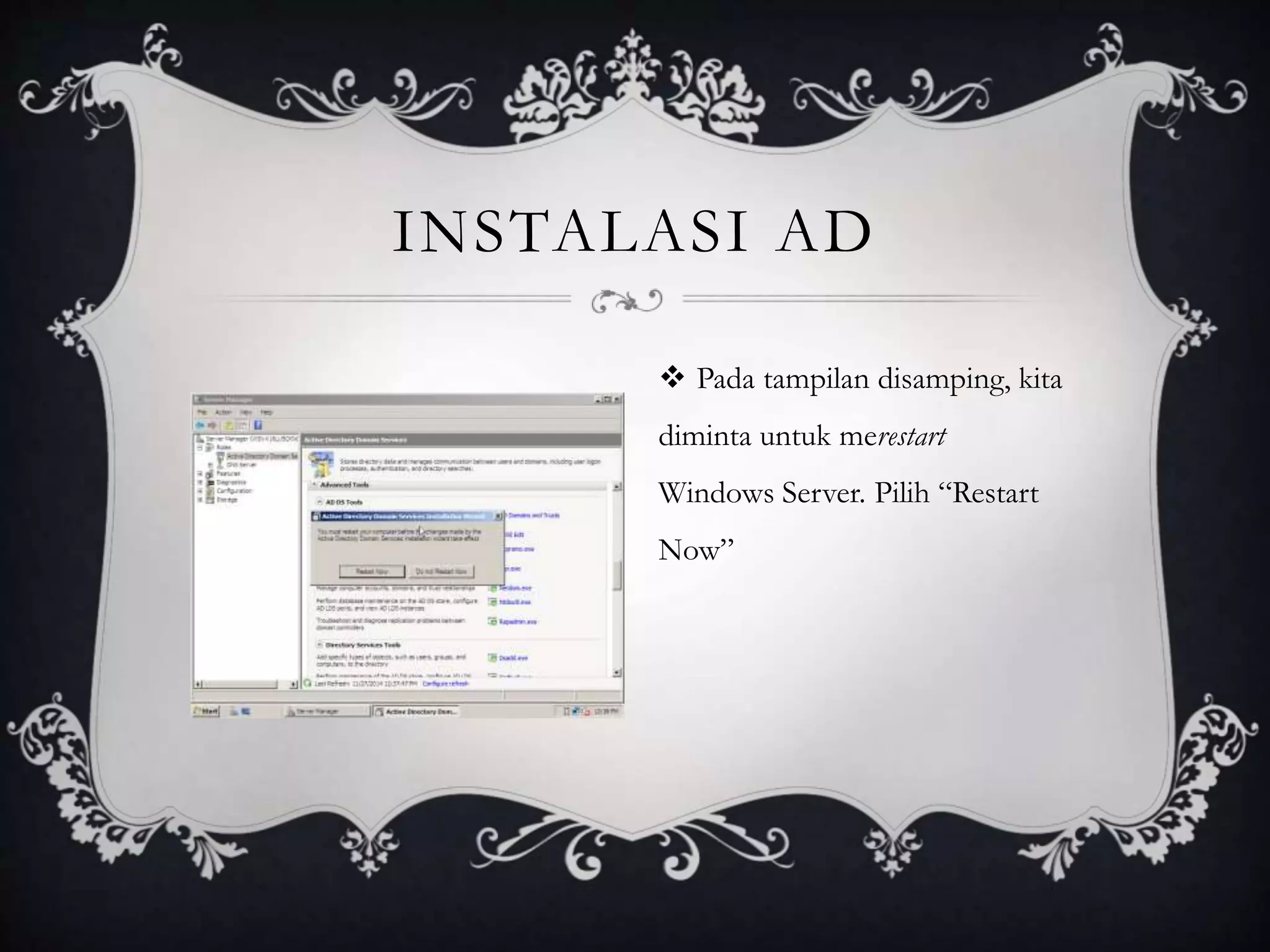 INSTALASI AD
 Pada tampilan disamping, kita
diminta untuk merestart
Windows Server. Pilih “Restart
Now”
 