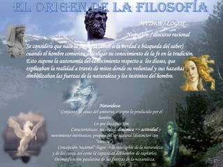 Se considera que nace la filosofía (amor a la verdad o búsqueda del saber)
cuando el hombre comienza a desligar su conocim...