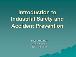 Introduction to
Industrial Safety and
Accident Prevention
Presented By:
Mohan Sharan
Safety Consultant
 