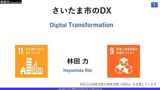 1
Copyright (C) 2021 林田力 Hayashida Riki All rights reserved.
さいたま市のDX
林田 力
Hayashida Riki
Digital Transformation
林田力は持続可能な開発目標（SDGs）を支援しています
 