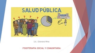 Lic. Giovana Nina
FISIOTERAPIA SOCIAL Y COMUNITARIA
 