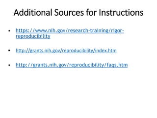 Additional Sources for Instructions
• https://www.nih.gov/research-training/rigor-
reproducibility
• http://grants.nih.gov/reproducibility/index.htm
• http://grants.nih.gov/reproducibility/faqs.htm
 
