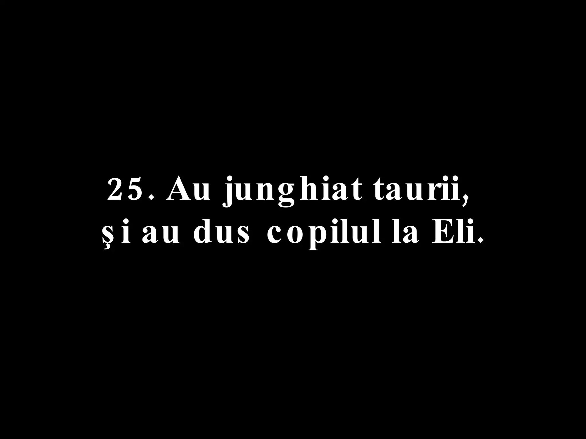 25. Au junghiat taurii,  şi au dus copilul la Eli. 
