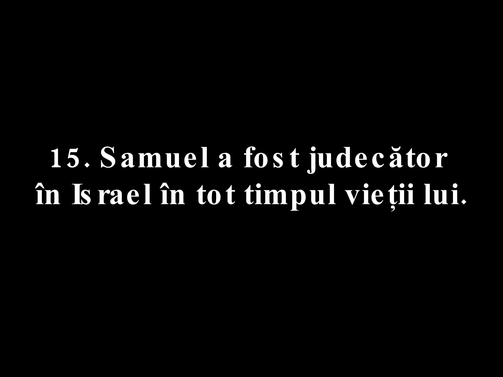 15. Samuel a fost judecător  în Israel în tot timpul vieţii lui. 