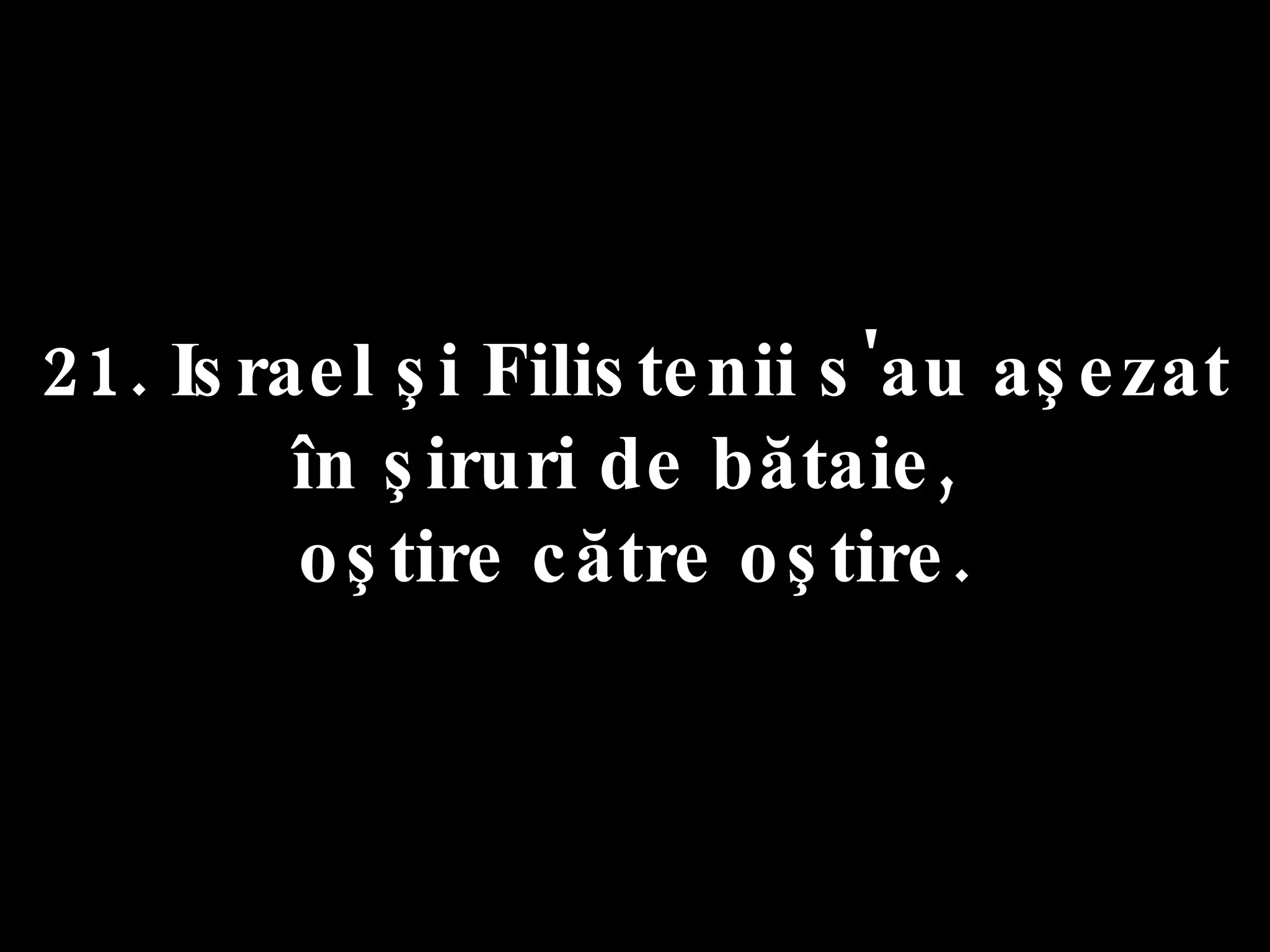 21. Israel şi Filistenii s'au aşezat  în şiruri de bătaie,  oştire către oştire. 