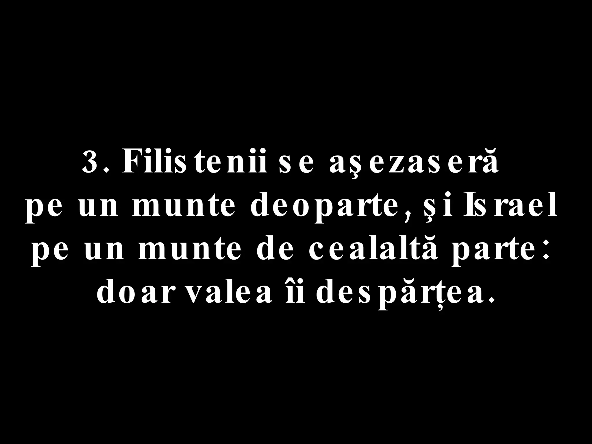 3. Filistenii se aşezaseră  pe un munte deoparte, şi Israel  pe un munte de cealaltă parte:  doar valea îi despărţea. 