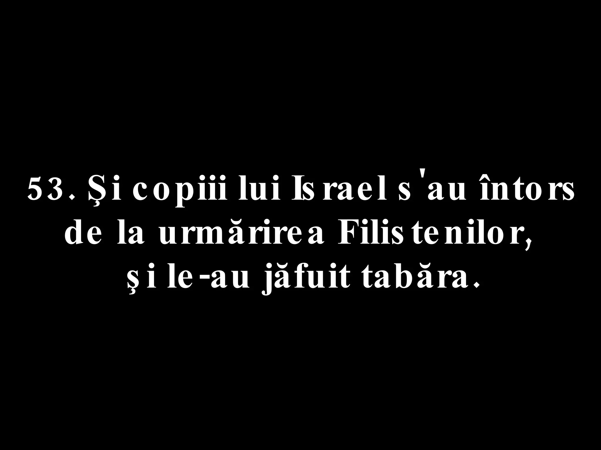 53. Şi copiii lui Israel s'au întors  de la urmărirea Filistenilor,  şi le-au jăfuit tabăra. 
