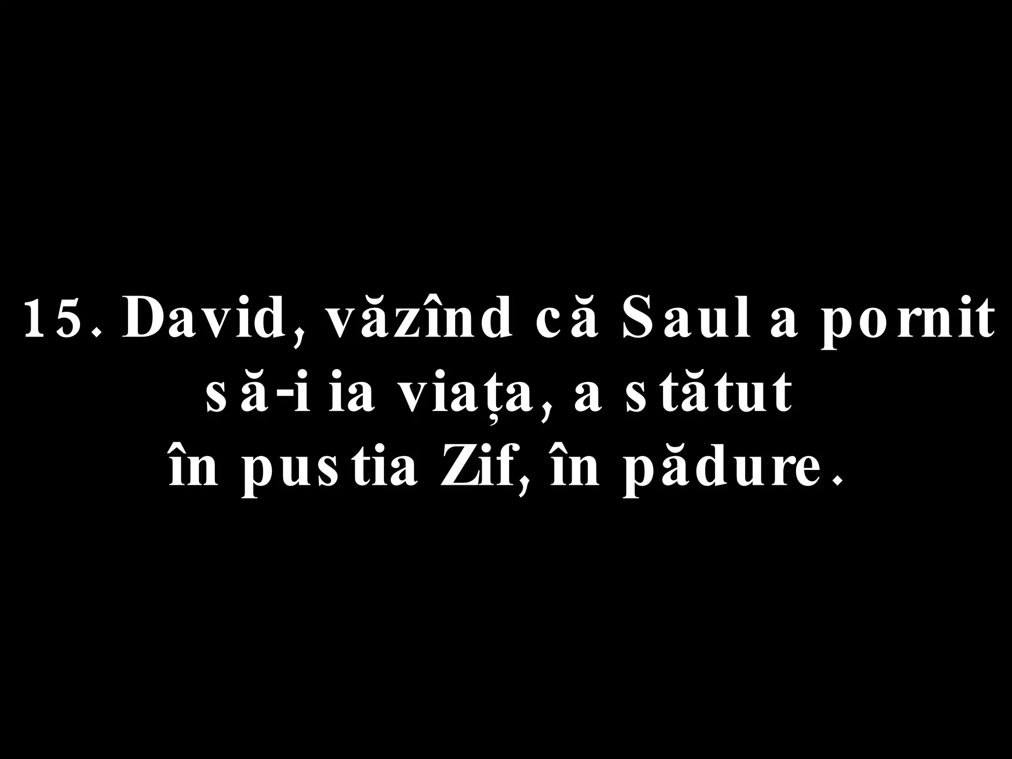 15. David, văzînd că Saul a pornit  să-i ia viaţa, a stătut  în pustia Zif, în pădure. 