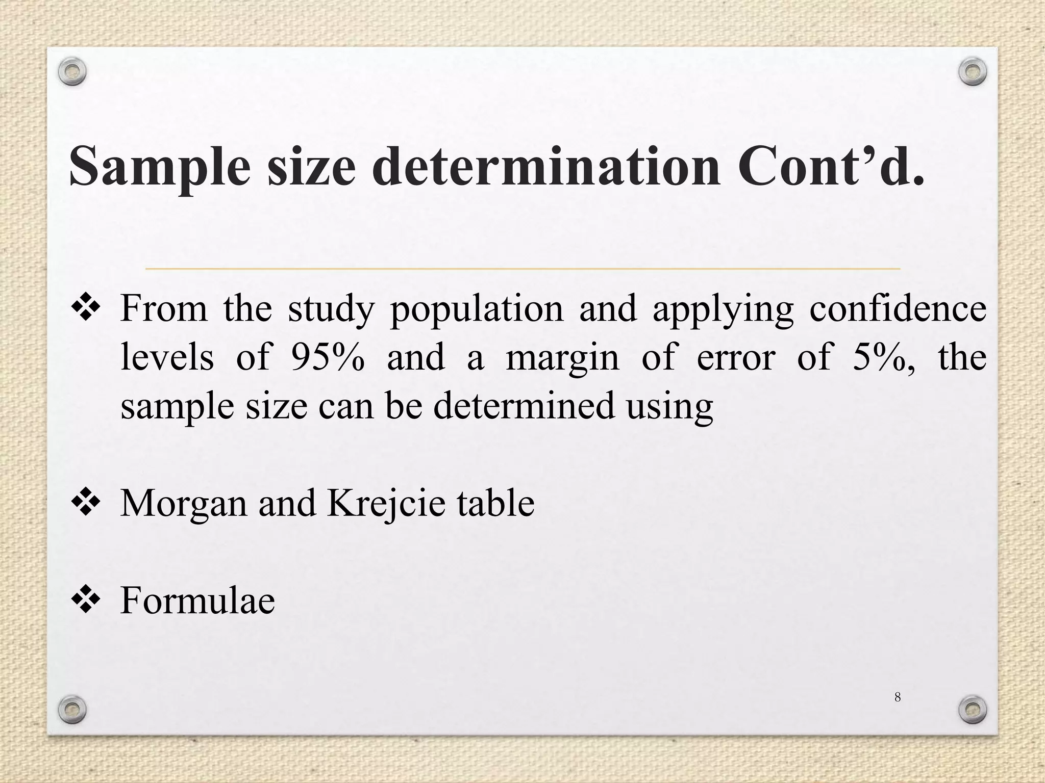 Sample size determination Cont’d.
8
 From the study population and applying confidence
levels of 95% and a margin of error of 5%, the
sample size can be determined using
 Morgan and Krejcie table
 Formulae
 