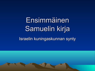 Ensimmäinen
   Samuelin kirja
Israelin kuningaskunnan synty
 