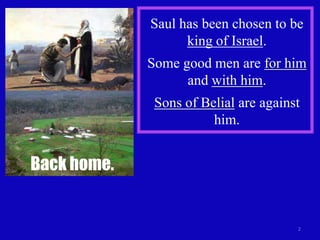 Saul has been chosen to be
                   king of Israel.
             Some good men are for him
                   and with him.
              Sons of Belial are against
                        him.


Back home.


                                       2
 