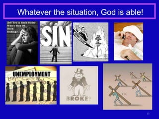 Whatever the situation, God is able!




                                       15
 