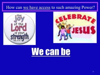How can we have access to such amazing Power?




            We can be
                                           18
 