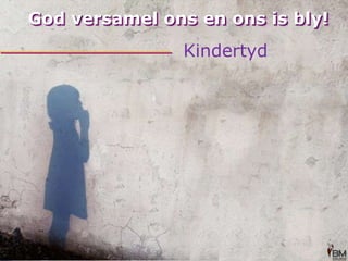 God versamel ons en ons is bly!Kindertyd