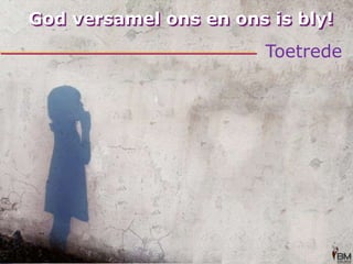 God versamel ons en ons is bly!Toetrede