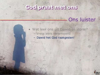 God praat met onsOns luisterWat leer ons uit Dawid se storie?Vrese werk verlammendDawid het God raakgesien!