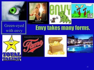 Green-eyed
with envy    Envy takes many forms.




                                 20
 