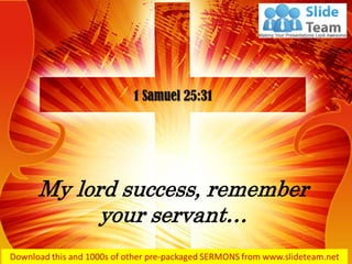 My lord success, remember
your servant…
1 Samuel 25:31
 