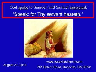 www.rossvillechurch.com 781 Salem Road, Rossville, GA 30741 August 21, 2011 God  spoke  to Samuel, and Samuel  answered : &quot;Speak; for Thy servant heareth.&quot;  