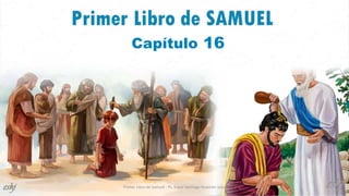 Primer Libro de Samuel - Ps. Edgar Santiago Huamán Julca
Capítulo 16
 