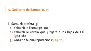B. Samuel: profeta (3)
1) Yahweh lo llama (3:1-10)
2) Yahweh le revela que juzgará a los hijos de Elí
(3:11-18)
3) Goza de buena reputación ( )
 
