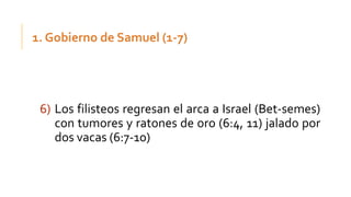 6) Los filisteos regresan el arca a Israel (Bet-semes)
con tumores y ratones de oro (6:4, 11) jalado por
dos vacas (6:7-10)
 