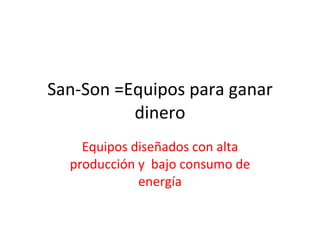 San-Son =Equipos para ganar dinero Equipos diseñados con alta producción y  bajo consumo de energía 